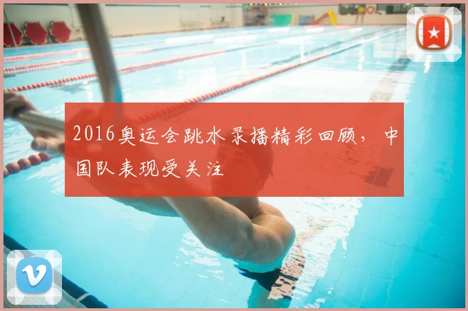 2016奥运会跳水录播精彩回顾，中国队表现受关注