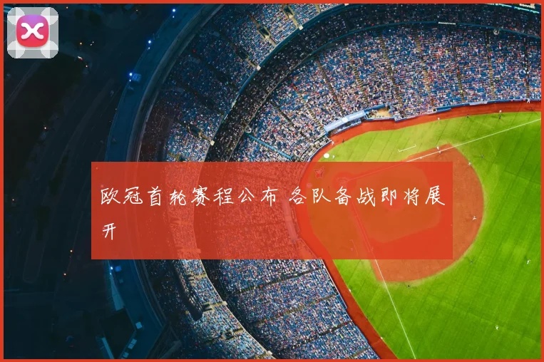 欧冠首轮赛程公布 各队备战即将展开