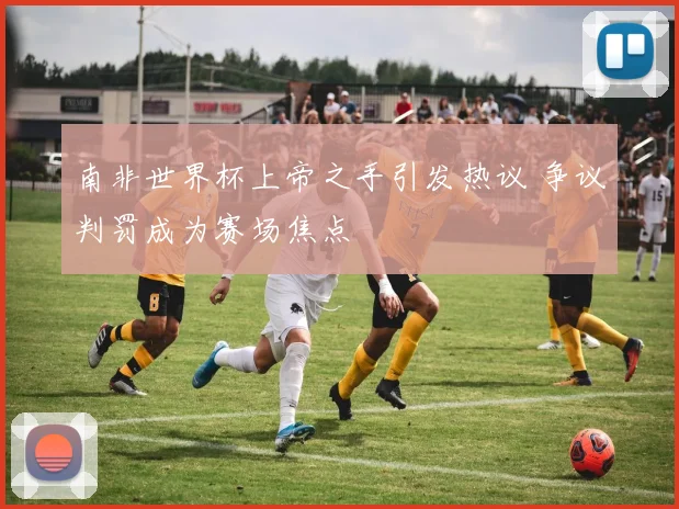 南非世界杯上帝之手引发热议 争议判罚成为赛场焦点