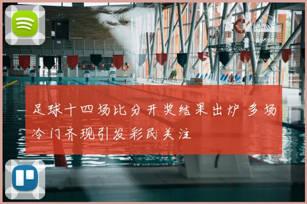 足球十四场比分开奖结果出炉 多场冷门齐现引发彩民关注