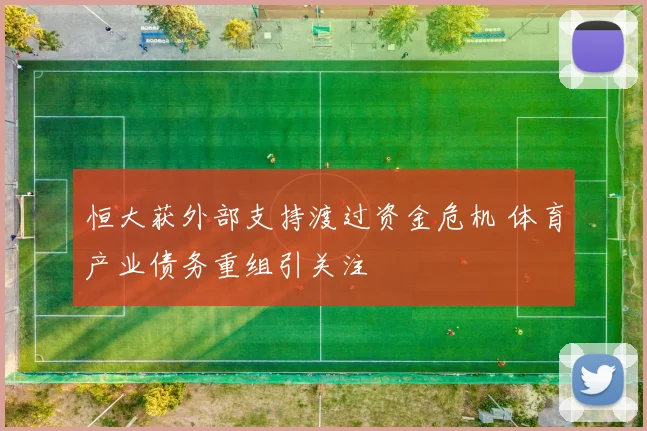 恒大获外部支持渡过资金危机 体育产业债务重组引关注