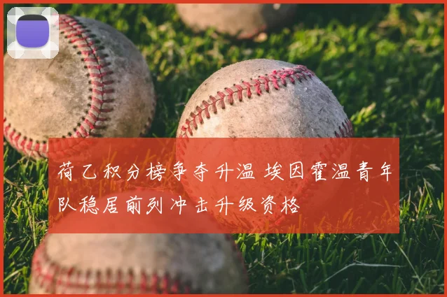 荷乙积分榜争夺升温 埃因霍温青年队稳居前列冲击升级资格