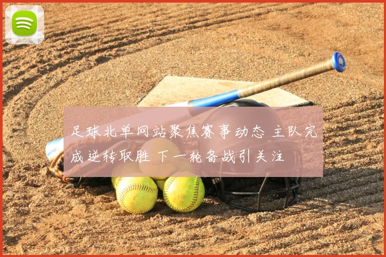 足球北单网站聚焦赛事动态 主队完成逆转取胜 下一轮备战引关注
